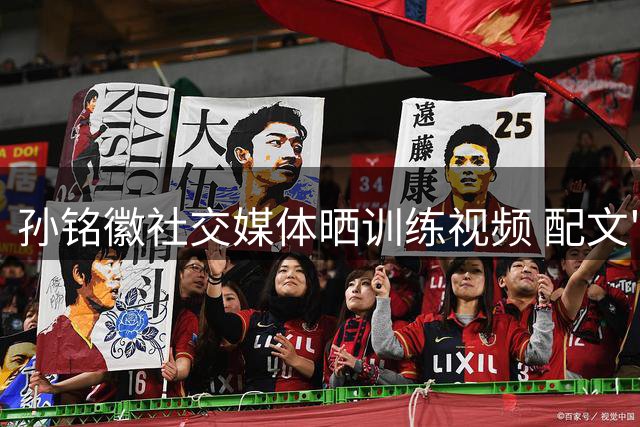 孙铭徽社交媒体晒训练视频 配文"年复一年"展现休赛期付出