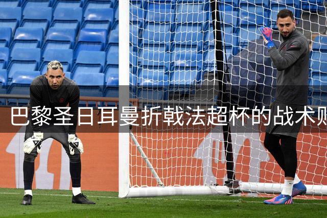 巴黎圣日耳曼折戟法超杯的战术败笔解析