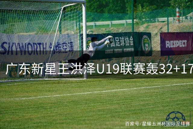 广东新星王洪泽U19联赛轰32+17 宏远后易建联时代内线答案浮现