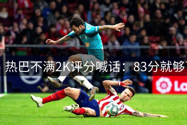 热巴不满2K评分喊话：83分就够了