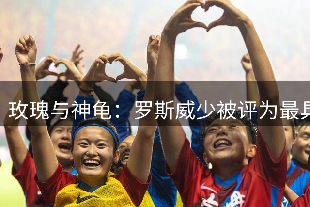 玫瑰与神龟：罗斯威少被评为最具冲击力控卫双星