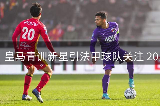 皇马青训新星引法甲球队关注 20岁射手或租借加盟斯特拉斯堡