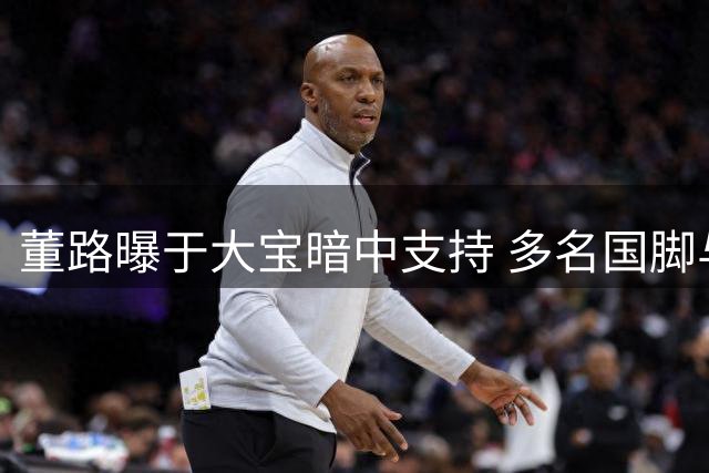 董路曝于大宝暗中支持 多名国脚与其产生矛盾