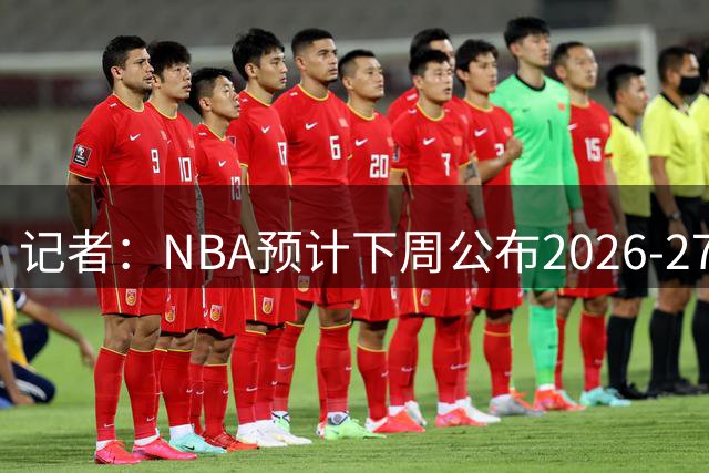 记者：NBA预计下周公布2026-27赛季完整赛程