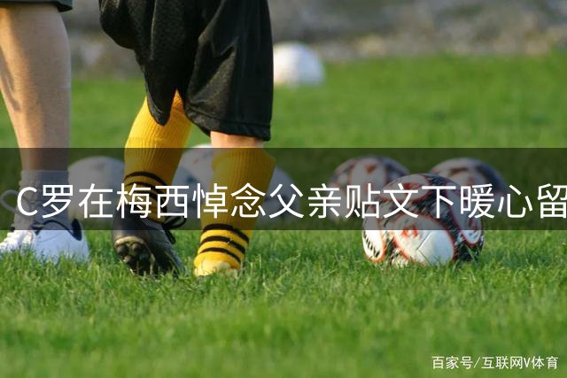 C罗在梅西悼念父亲贴文下暖心留言